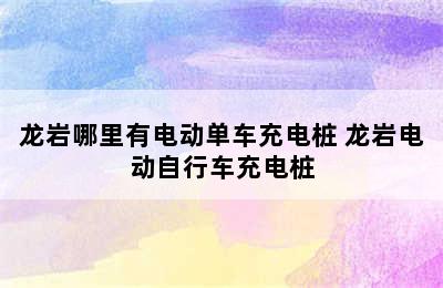 龙岩哪里有电动单车充电桩 龙岩电动自行车充电桩